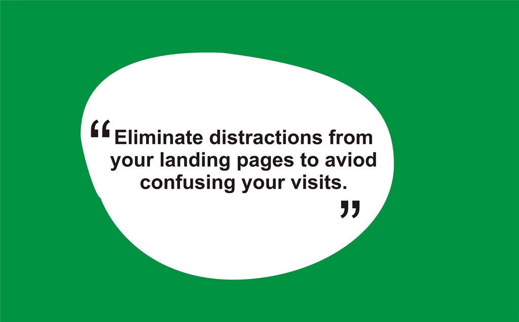 eliminate distractions from your landing pages to avoid confusing your visits.